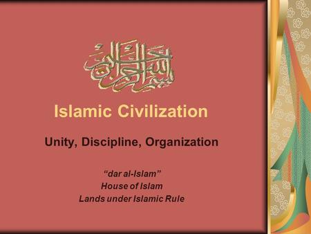 Islamic Civilization Unity, Discipline, Organization “dar al-Islam” House of Islam Lands under Islamic Rule.