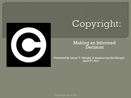 Making an Informed Decision Presented by Lynne F. Murphy & Suzanne van den Hoogen April 6 th, 2011 Copyright April 2011.