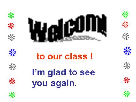 To our class ! I’m glad to see you again.. Did you have a good time in your winter holiday? What did you do in your winter holiday?