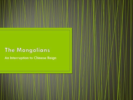 An Interruption to Chinese Reign. The Mongolians were a series of clans (ruling families) that were unified for the 1 st time under Temujin a.k.a. Genghis.