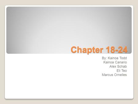 Chapter 18-24 By: Kainoa Todd Kainoa Canario Alex Schab Eli Teo Marcus Ornelles.