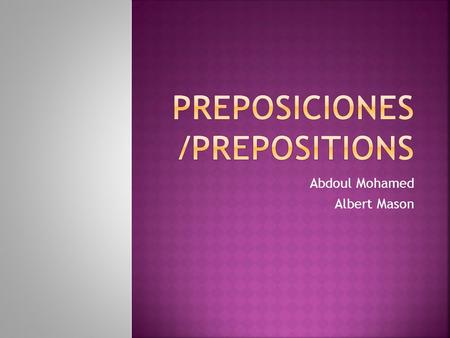 Abdoul Mohamed Albert Mason.  A preposition is a term or phrase used to show how one object relates to another object in space.  Did you know the word.