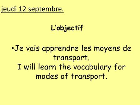 Jeudi 12 septembre. L’objectif Je vais apprendre les moyens de transport. I will learn the vocabulary for modes of transport.