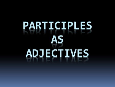 FORMING A PARTICIPLE AR verbs  ado ER / IR verbs  ido Participles can be used as ADJECTIVES. If this is the case, they must match in NUMBER and GENDER.