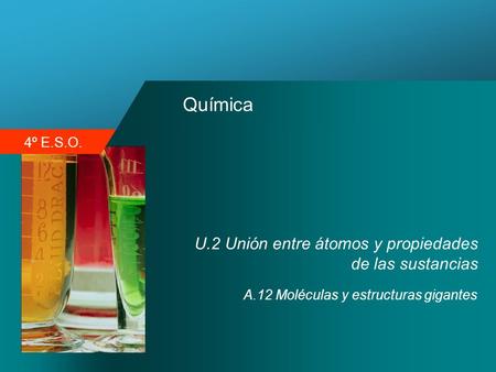 4º E.S.O. Química U.2 Unión entre átomos y propiedades de las sustancias A.12 Moléculas y estructuras gigantes.