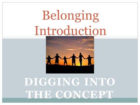 DIGGING INTO THE CONCEPT Belonging Introduction. Belonging...... is a concept... is shown in texts in a variety of ways....impacts on our identity & sense.