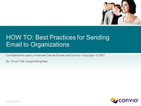 © 2007 Convio, Inc. HOW TO: Best Practices for Sending Email to Organizations Confidential for use by American Cancer Society and Convio – Copyright ©