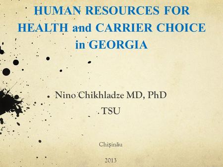 HUMAN RESOURCES FOR HEALTH and CARRIER CHOICE in GEORGIA Nino Chikhladze MD, PhD TSU Chiin ă u 2013.