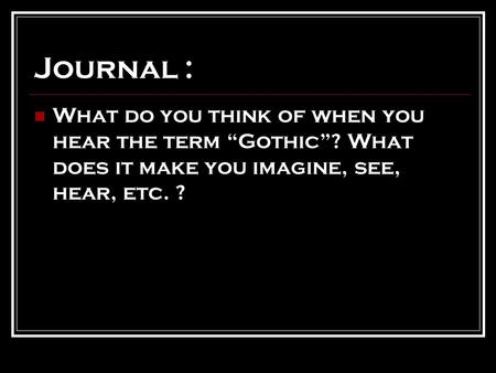 Journal : What do you think of when you hear the term “Gothic”? What does it make you imagine, see, hear, etc. ?