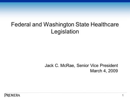 1 Federal and Washington State Healthcare Legislation Jack C. McRae, Senior Vice President March 4, 2009.