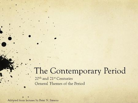 The Contemporary Period 20 th and 21 st Centuries General Themes of the Period Adopted from lectures by Peter N. Stearns.