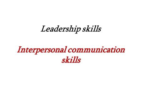 Interpersonal communication skills Leadership skills Interpersonal communication skills.