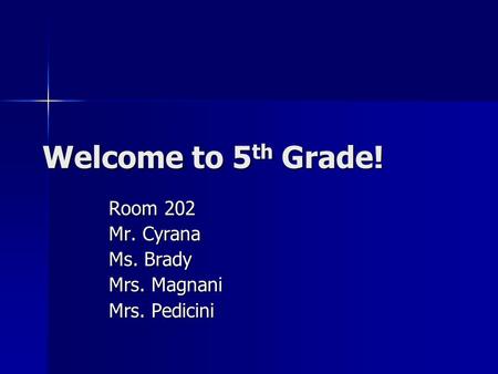 Welcome to 5 th Grade! Room 202 Mr. Cyrana Ms. Brady Mrs. Magnani Mrs. Pedicini.