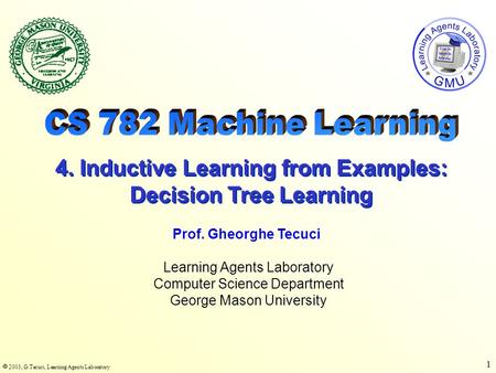  2003, G.Tecuci, Learning Agents Laboratory 1 Learning Agents Laboratory Computer Science Department George Mason University Prof. Gheorghe Tecuci 4.