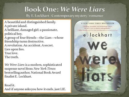 A beautiful and distinguished family. A private island. A brilliant, damaged girl; a passionate, political boy. A group of four friends—the Liars—whose.