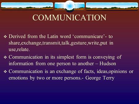 COMMUNICATION Derived from the Latin word ‘communicare’- to share,exchange,transmit,talk,gesture,write,put in use,relate. Communication in its simplest.