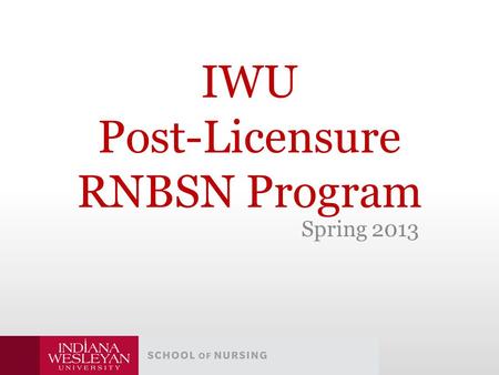 IWU Post-Licensure RNBSN Program Spring 2013. Where Are We Now? Headlines Read: – Changing Requirements Send Nurses Back to School -NYTimes.com Changing.