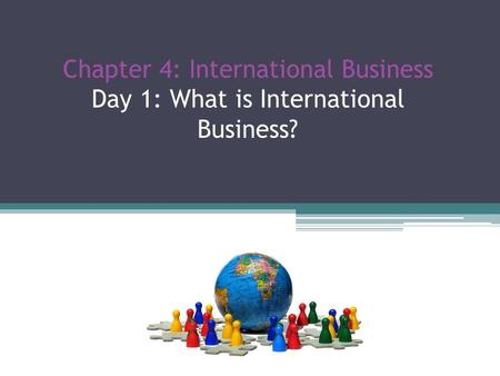 Chapter 4: International Business Day 1: What is International Business?