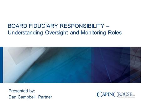 BOARD FIDUCIARY RESPONSIBILITY – Understanding Oversight and Monitoring Roles Presented by: Dan Campbell, Partner.