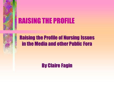 RAISING THE PROFILE Raising the Profile of Nursing Issues in the Media and other Public Fora By Claire Fagin.