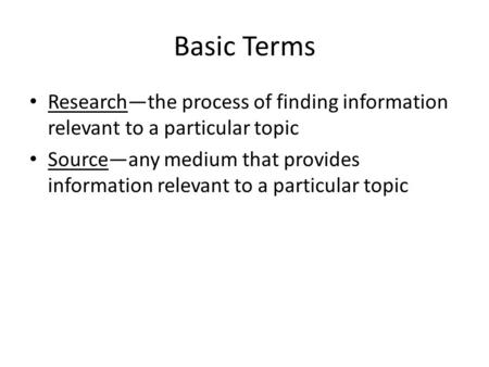 Basic Terms Research—the process of finding information relevant to a particular topic Source—any medium that provides information relevant to a particular.