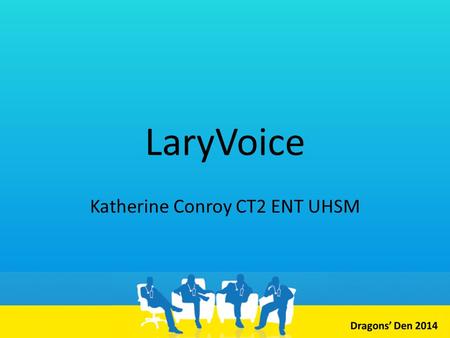 LaryVoice Katherine Conroy CT2 ENT UHSM. Why do we need LaryVoice? “There is consistent evidence that, at present, the needs of patients who have.