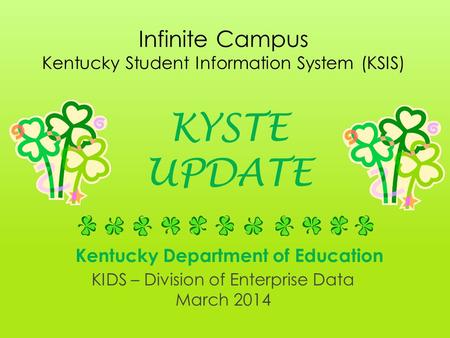 Kentucky Department of Education KIDS – Division of Enterprise Data March 2014 Infinite Campus Kentucky Student Information System (KSIS) KYSTE UPDATE.