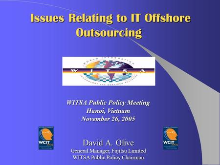 David A. Olive General Manager, Fujitsu Limited WITSA Public Policy Chairman WITSA Public Policy Meeting Hanoi, Vietnam November 26, 2005 Issues Relating.