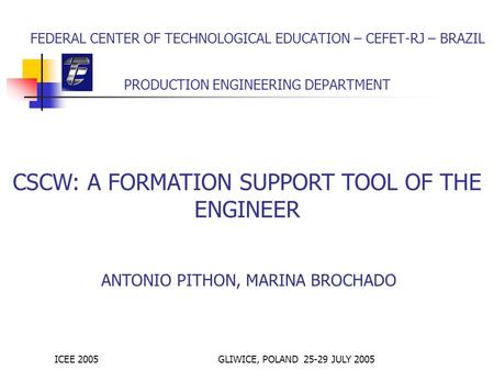 ICEE 2005GLIWICE, POLAND 25-29 JULY 2005 FEDERAL CENTER OF TECHNOLOGICAL EDUCATION – CEFET-RJ – BRAZIL PRODUCTION ENGINEERING DEPARTMENT CSCW: A FORMATION.