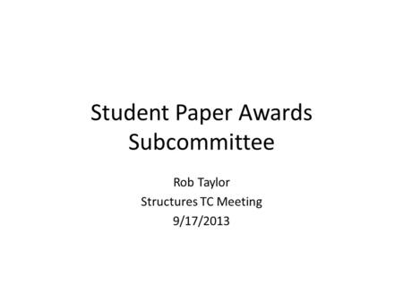 Student Paper Awards Subcommittee Rob Taylor Structures TC Meeting 9/17/2013.