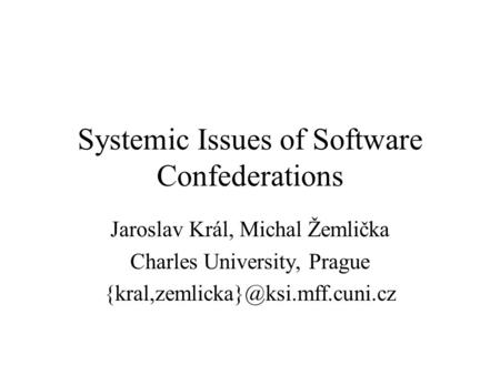 Systemic Issues of Software Confederations Jaroslav Král, Michal Žemlička Charles University, Prague