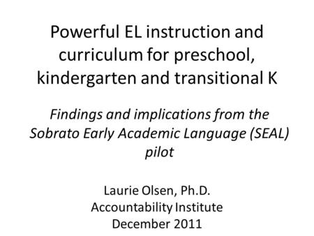 Powerful EL instruction and curriculum for preschool, kindergarten and transitional K Findings and implications from the Sobrato Early Academic Language.