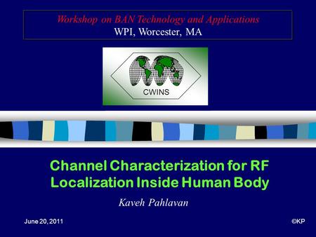 Workshop on BAN Technology and Applications WPI, Worcester, MA CWINS Channel Characterization for RF Localization Inside Human Body Kaveh Pahlavan June.