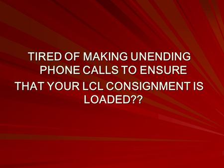 TIRED OF MAKING UNENDING PHONE CALLS TO ENSURE THAT YOUR LCL CONSIGNMENT IS LOADED??