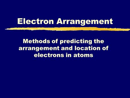 Electron Arrangement Methods of predicting the arrangement and location of electrons in atoms.