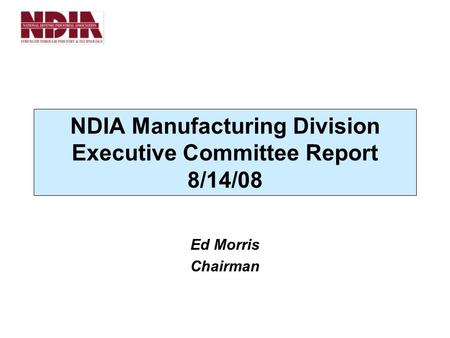 NDIA Manufacturing Division Executive Committee Report 8/14/08 Ed Morris Chairman.