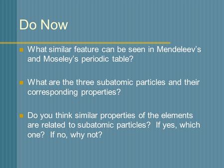 Do Now What similar feature can be seen in Mendeleev’s and Moseley’s periodic table? What are the three subatomic particles and their corresponding properties?