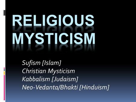 Sufism [Islam] Christian Mysticism Kabbalism [Judaism] Neo-Vedanta/Bhakti [Hinduism]