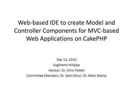 Web-based IDE to create Model and Controller Components for MVC-based Web Applications on CakePHP Dec 13, 2010 Sugiharto Widjaja Advisor: Dr. Chris Pollett.