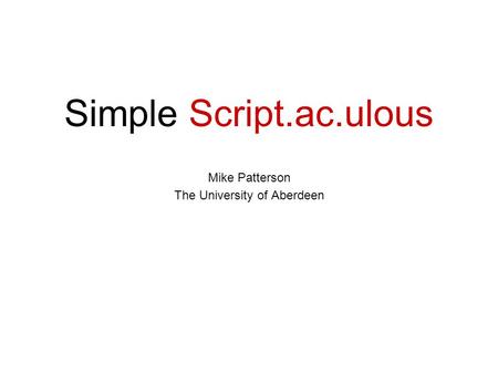 Simple Script.ac.ulous Mike Patterson The University of Aberdeen.