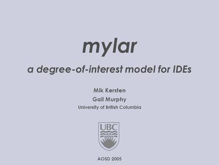 © 2005 University of British Columbia  1..20 mylar a degree-of-interest model for IDEs Mik Kersten Gail Murphy University of.