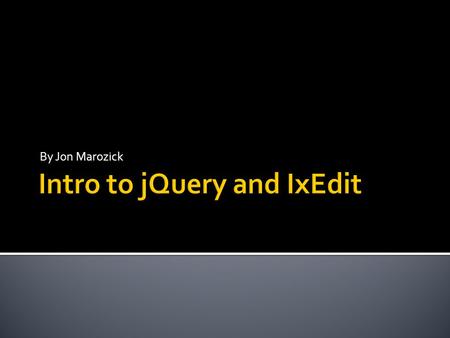 By Jon Marozick.  JavaScript toolkit  Aims to change the way developers think  jQuery philosophy  Find some HTML  Do something to it.