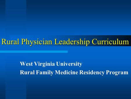 Rural Physician Leadership Curriculum West Virginia University Rural Family Medicine Residency Program.