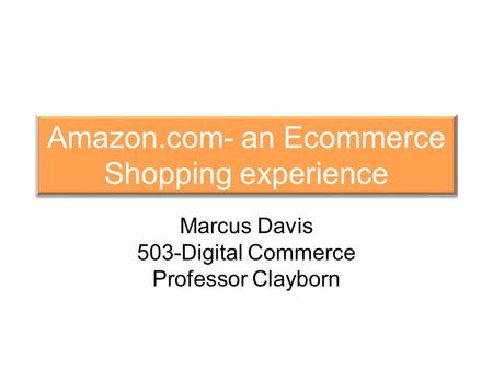 Amazon.com- an Ecommerce Shopping experience Marcus Davis 503-Digital Commerce Professor Clayborn.