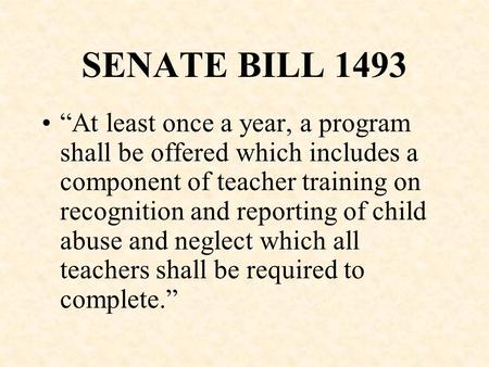 SENATE BILL 1493 “At least once a year, a program shall be offered which includes a component of teacher training on recognition and reporting of child.