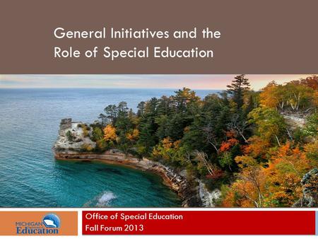 Office of Special Education Fall Forum 2013 General Initiatives and the Role of Special Education.