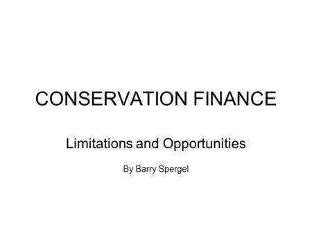 CONSERVATION FINANCE Limitations and Opportunities By Barry Spergel.