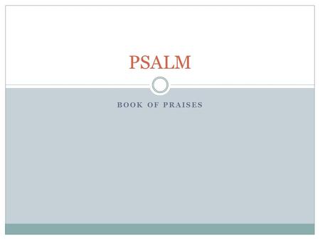 BOOK OF PRAISES PSALM. Psalms 150 Chapters, 2461 verses. (Isaiah has 66 chapters, Genesis has 1533 verses) Each chapter (Psalm) independent of each other.