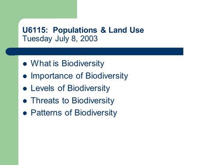 U6115: Populations & Land Use Tuesday July 8, 2003 What is Biodiversity Importance of Biodiversity Levels of Biodiversity Threats to Biodiversity Patterns.