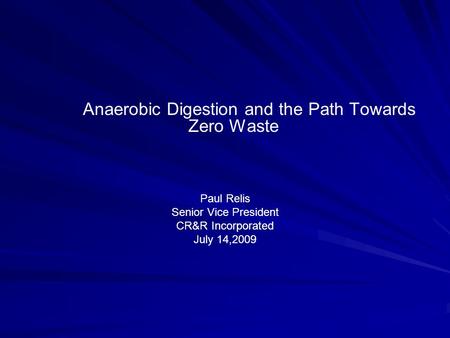 Anaerobic Digestion and the Path Towards Zero Waste Paul Relis Senior Vice President CR&R Incorporated July 14,2009.